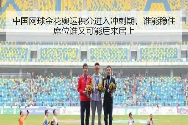 中国网球金花奥运积分进入冲刺期，谁能稳住席位谁又可能后来居上